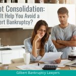 Debt Consolidation: Can it Help You Avoid a Gilbert Bankruptcy?