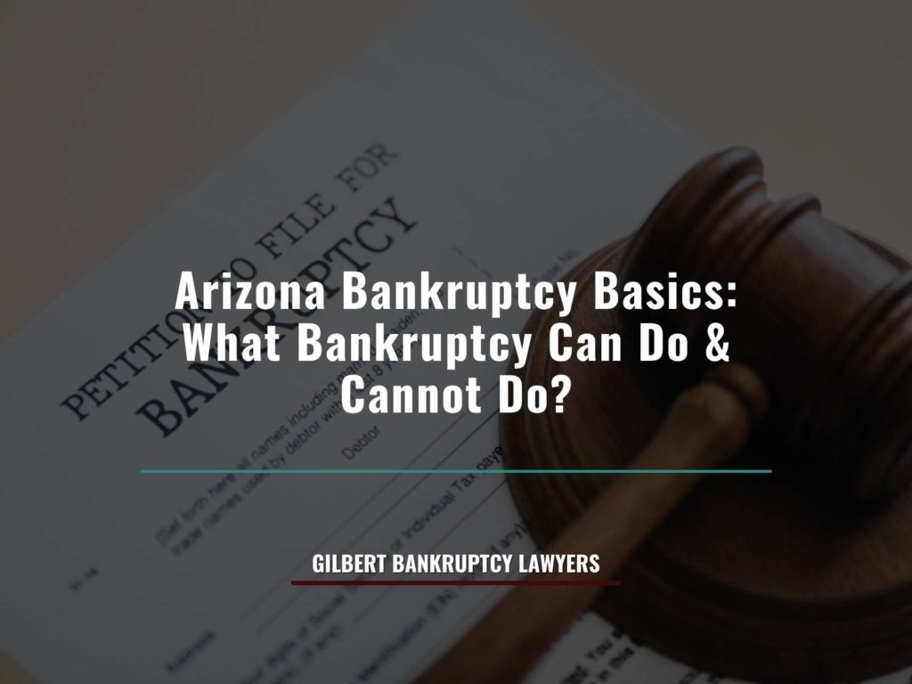 Arizona Bankruptcy Basics What Bankruptcy Can Do & Cannot Do
