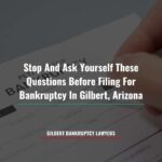 Stop And Ask Yourself These Questions Before Filing For Bankruptcy In Gilbert, Arizona